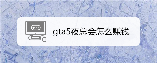 gta5夜总会怎么赚钱