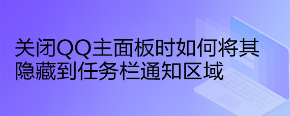 <b>关闭QQ主面板时如何将其隐藏到任务栏通知区域</b>