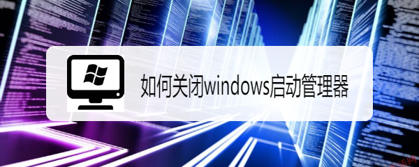 <b>如何关闭windows启动管理器</b>