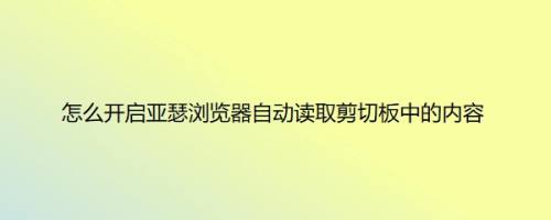 怎么开启亚瑟浏览器自动读取剪切板中的内容