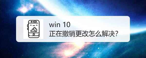 <b>Windows10无法完成更新 正在撤销更改怎么解决</b>