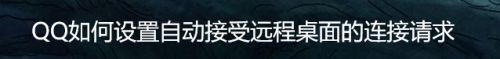 QQ如何设置自动接受远程桌面的连接请求