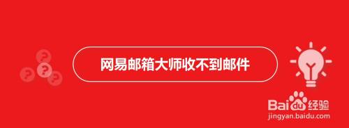 网易邮箱大师收不到邮件该怎么办 百度经验 网易邮箱大师收不到邮件该怎么办 百度经验