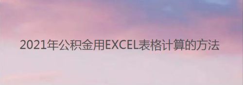 2021年公积金用EXCEL表格计算的方法