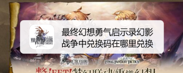 最终幻想勇气启示录幻影战争中兑换码在哪里兑换