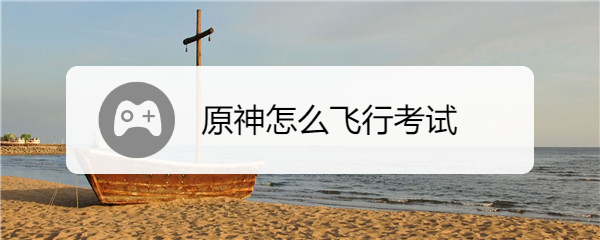 原神怎么飞行考试