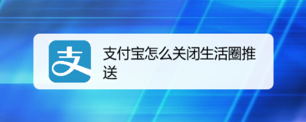 支付宝怎么关闭生活圈推送