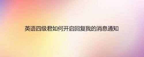 英语四级君如何开启回复我的消息通知