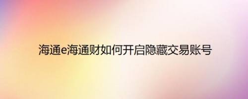 海通e海通财如何开启隐藏交易账号