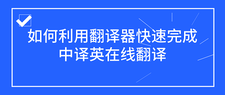 如何利用翻译器快速完成中译英在线翻译