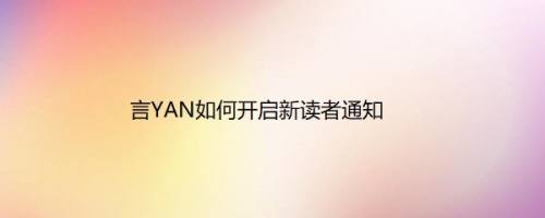 言YAN如何开启新读者通知