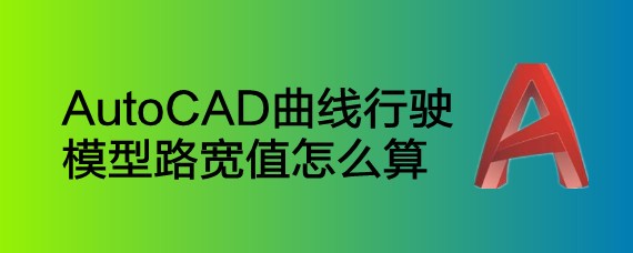 <b>AutoCAD曲线行驶模型路宽值怎么算</b>