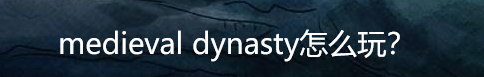 medieval dynasty游戏怎么玩