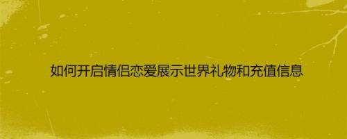 如何开启情侣恋爱展示世界礼物和充值信息