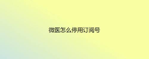 微医怎么停用订阅号