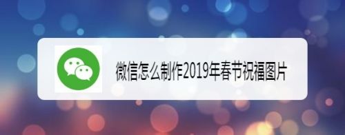 微信怎么制作2019年春节祝福图片