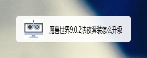 魔兽世界9.0.2法夜套装怎么升级