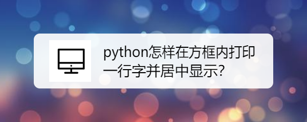 <b>python怎样在方框内打印一行字并居中显示</b>