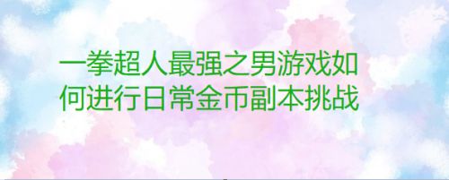一拳超人最强之男游戏如何进行日常金币副本挑战