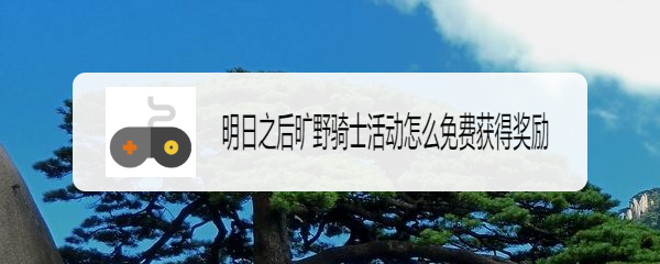 明日之后旷野骑士活动怎么免费获得奖励