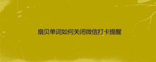 扇贝单词如何关闭微信打卡提醒