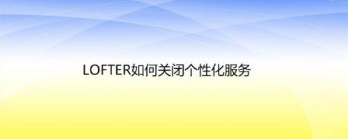 LOFTER如何关闭个性化服务