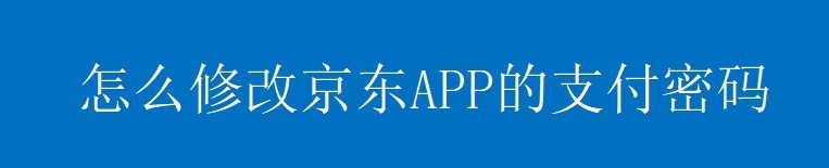 怎么修改京东APP的支付密码