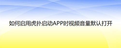 如何启用虎扑启动APP时视频音量默认打开