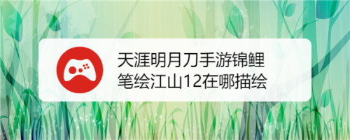 天涯明月刀手游锦鲤笔绘江山12在哪描绘