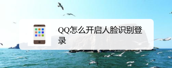 <b>QQ怎么开启人脸识别登录</b>