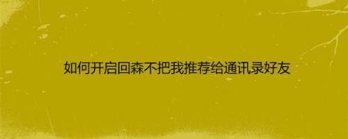 如何开启回森不把我推荐给通讯录好友