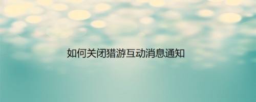 如何关闭猎游互动消息通知