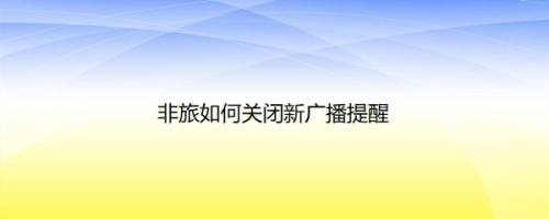 非旅如何关闭新广播提醒