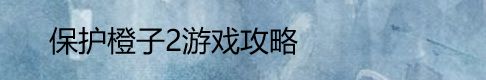 保护橙子2游戏攻略