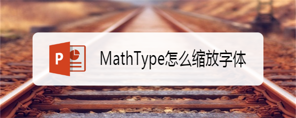 <b>MathType怎么缩放字体</b>