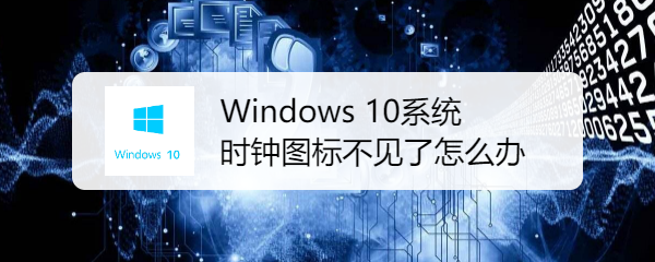 <b>Windows 10系统时钟图标不见了怎么办</b>