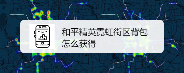 和平精英霓虹街区背包怎么获得