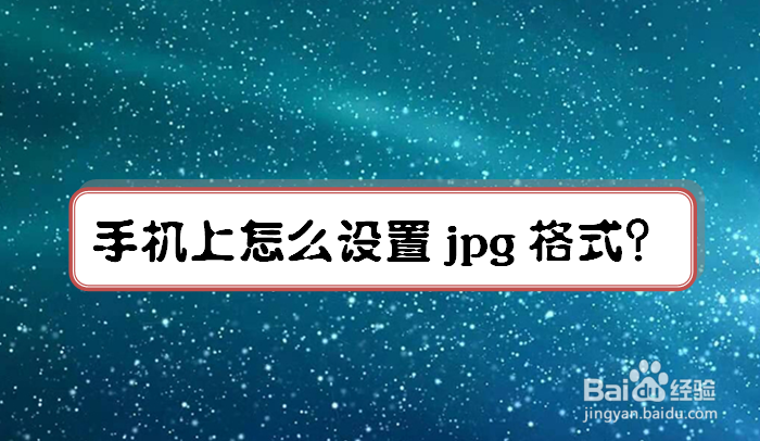 <b>手机上怎么设置jpg格式</b>