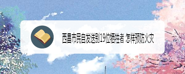 西昌市民自发送别19位牺牲者 怎样预防火灾