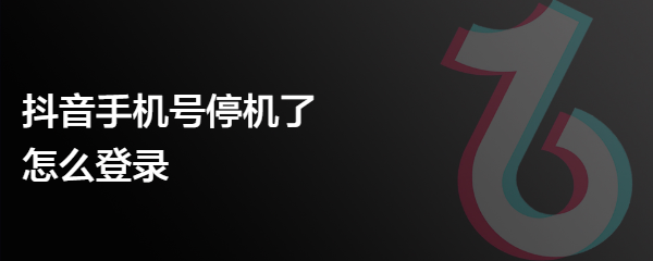 抖音手机号停机了怎么登录
