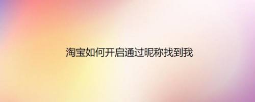 淘宝如何开启通过昵称找到我