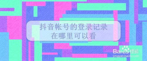 抖音帐号的登录记录在哪里可以看