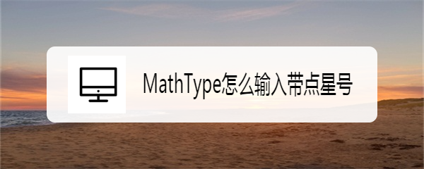 <b>MathType怎么输入带点星号</b>