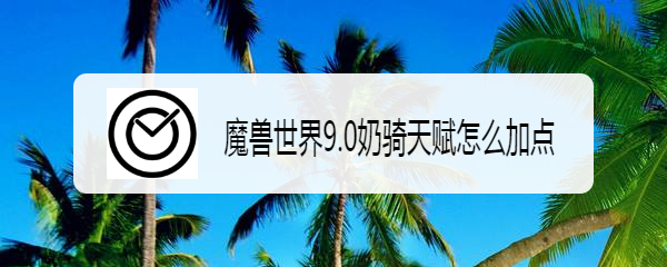 魔兽世界9.0奶骑天赋怎么加点