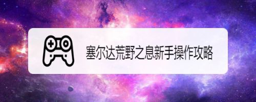 塞尔达荒野之息新手操作攻略