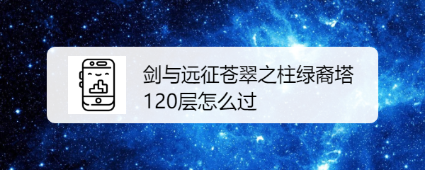 剑与远征苍翠之柱绿裔塔120层怎么过