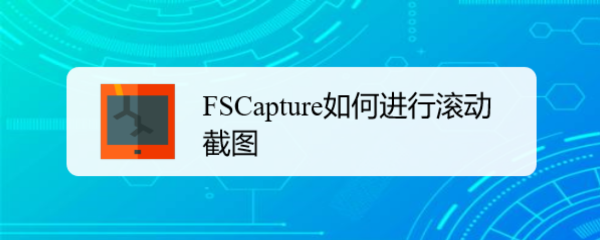 如何使用FSCapture软件进行滚动截图