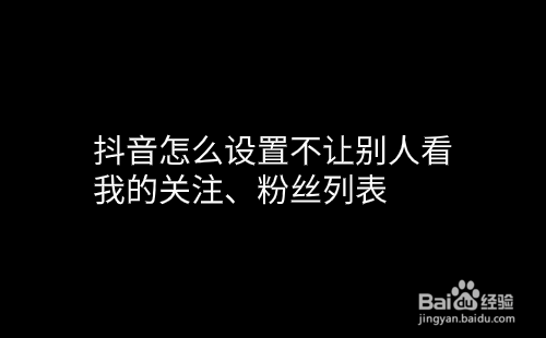 抖音怎么设置不让别人看我的关注、粉丝列表