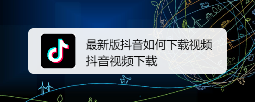 最新版抖音如何下载视频抖音视频下载