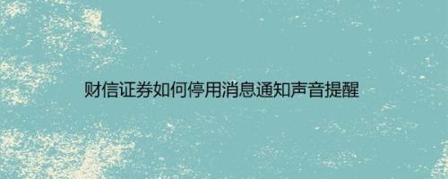 财信证券如何停用消息通知声音提醒